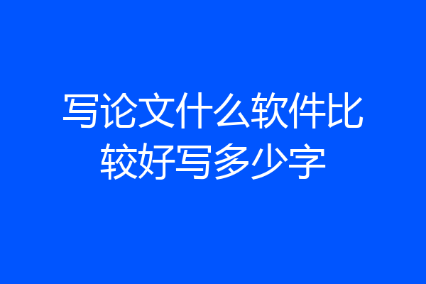 写论文什么软件比较好写多少字