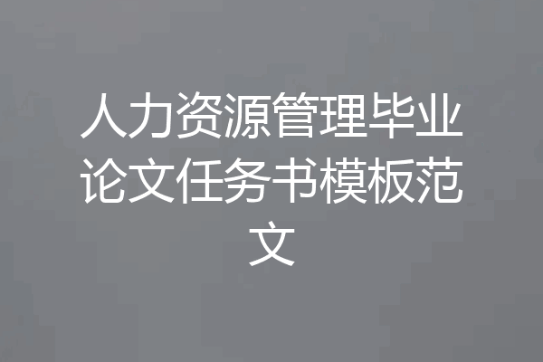 人力资源管理毕业论文任务书模板范文