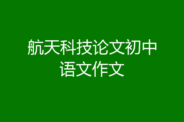 航天科技论文初中语文作文