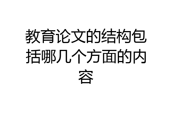 教育论文的结构包括哪几个方面的内容