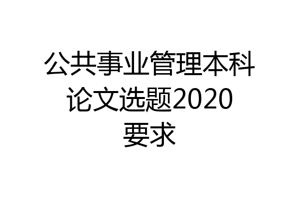 公共事业管理本科论文选题2020要求