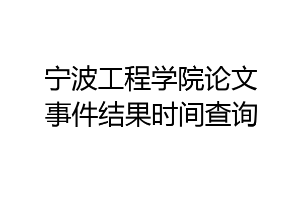 宁波工程学院论文事件结果时间查询