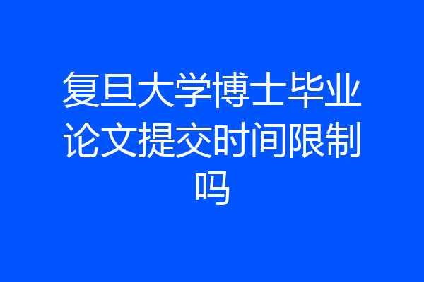 复旦大学博士毕业论文提交时间限制吗