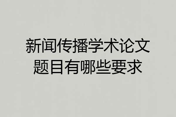 新闻传播学术论文题目有哪些要求