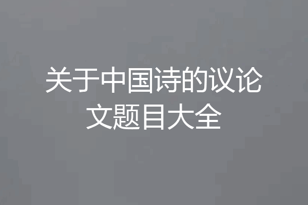 关于中国诗的议论文题目大全
