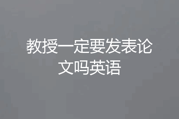 教授一定要发表论文吗英语