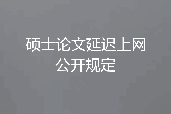 硕士论文延迟上网公开规定