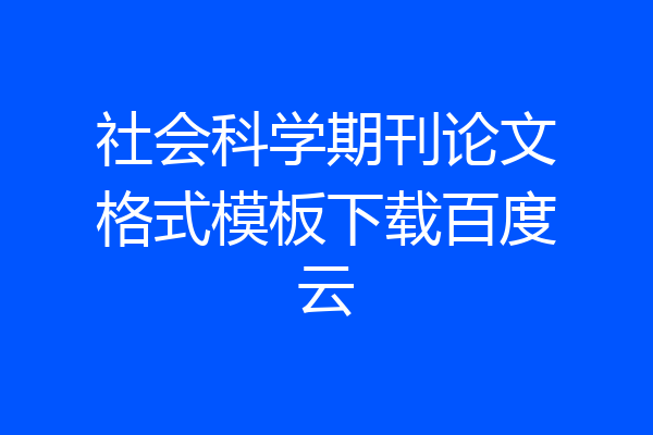 社会科学期刊论文格式模板下载百度云