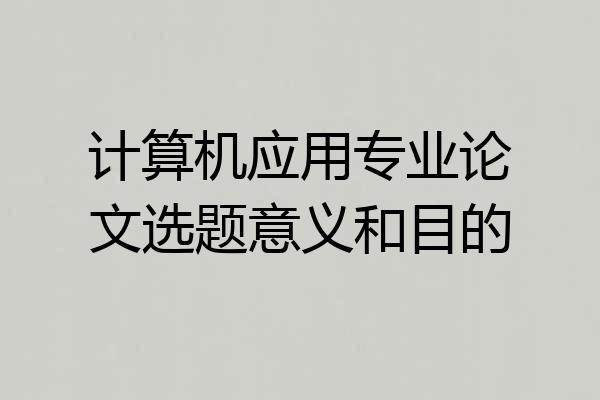 计算机应用专业论文选题意义和目的