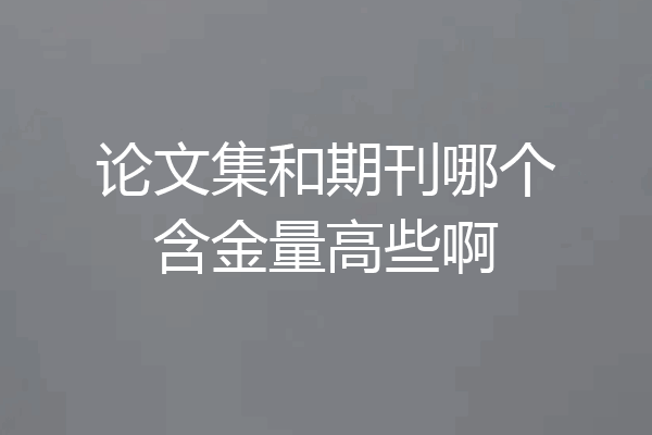 论文集和期刊哪个含金量高些啊