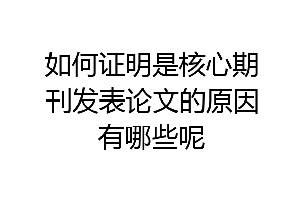 如何证明是核心期刊发表论文的原因有哪些呢