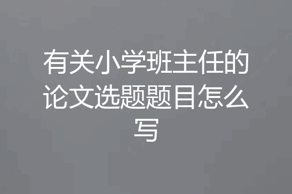 有关小学班主任的论文选题题目怎么写