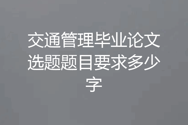交通管理毕业论文选题题目要求多少字