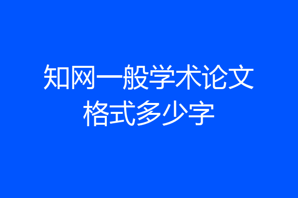 知网一般学术论文格式多少字