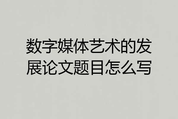 数字媒体艺术的发展论文题目怎么写