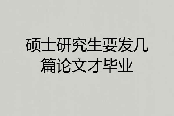 硕士研究生要发几篇论文才毕业