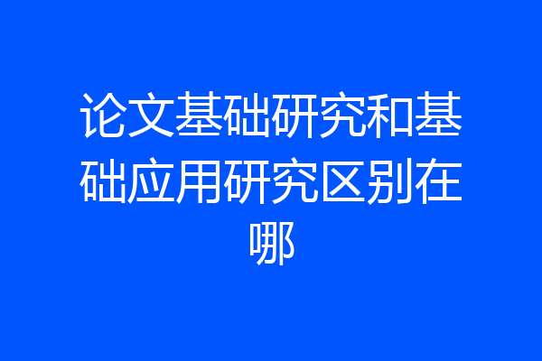 论文基础研究和基础应用研究区别在哪