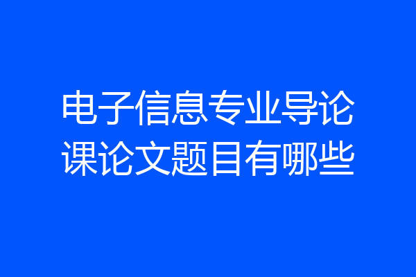 电子信息专业导论课论文题目有哪些