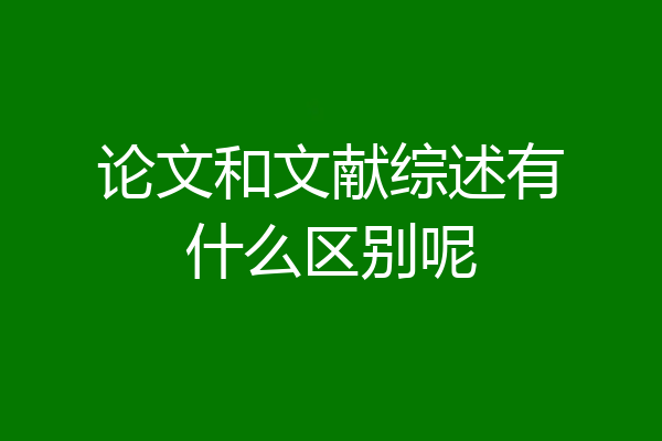 论文和文献综述有什么区别呢