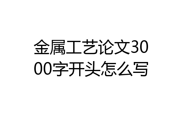 金属工艺论文3000字开头怎么写
