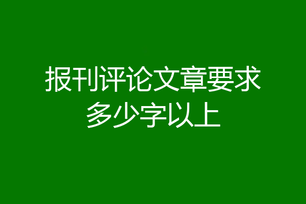 报刊评论文章要求多少字以上