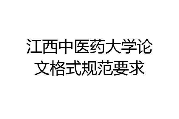 江西中医药大学论文格式规范要求