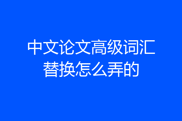 中文论文高级词汇替换怎么弄的