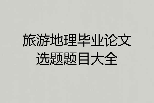 旅游地理毕业论文选题题目大全