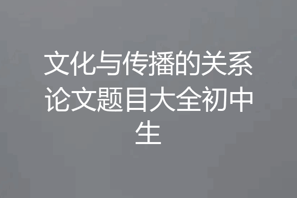 文化与传播的关系论文题目大全初中生