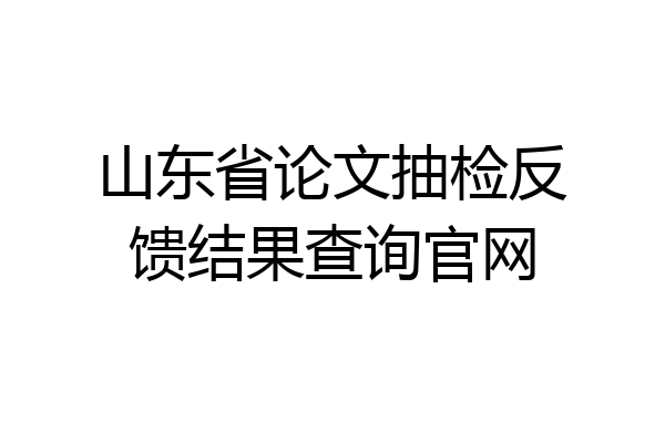 山东省论文抽检反馈结果查询官网