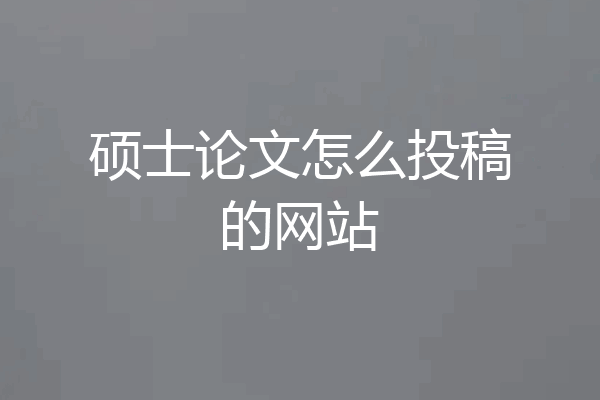 硕士论文怎么投稿的网站