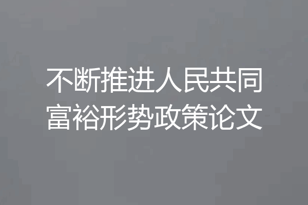不断推进人民共同富裕形势政策论文