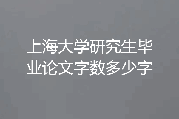上海大学研究生毕业论文字数多少字