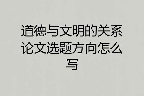 道德与文明的关系论文选题方向怎么写