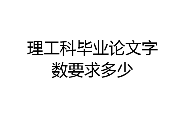 理工科毕业论文字数要求多少