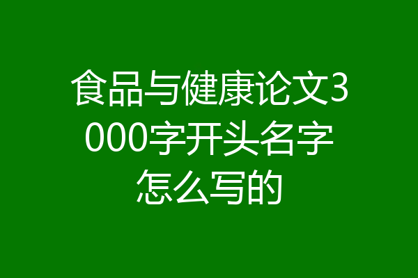 食品与健康论文3000字开头名字怎么写的