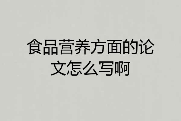 食品营养方面的论文怎么写啊