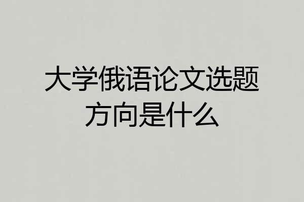 大学俄语论文选题方向是什么