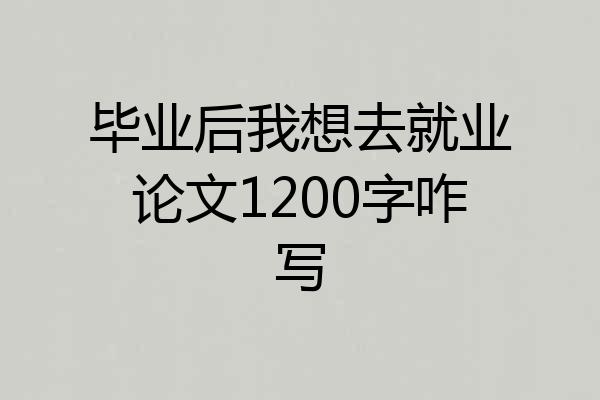 毕业后我想去就业论文1200字咋写