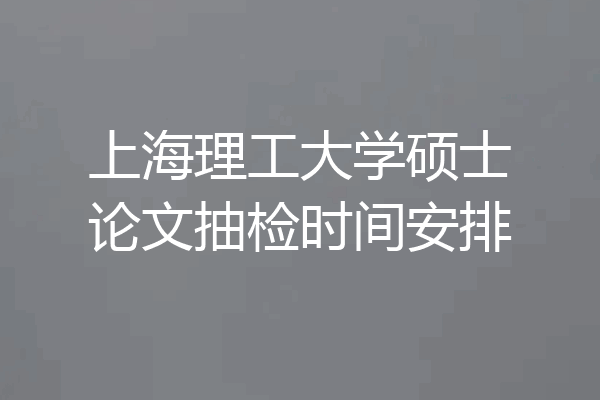 上海理工大学硕士论文抽检时间安排