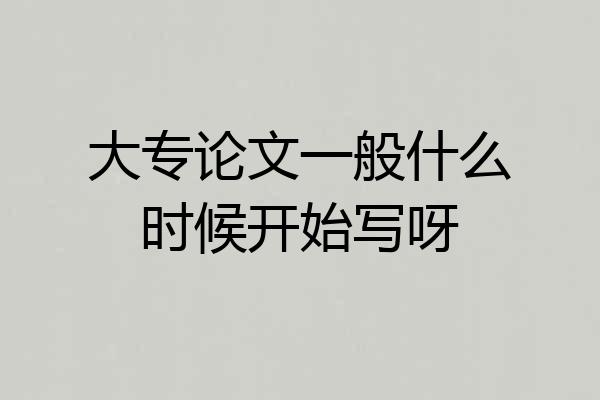 大专论文一般什么时候开始写呀