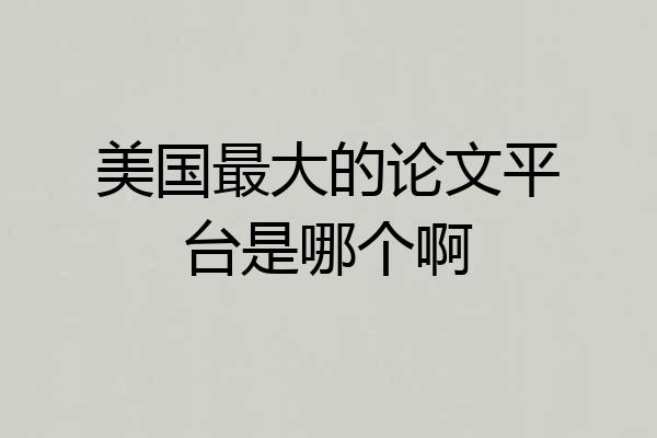 美国最大的论文平台是哪个啊