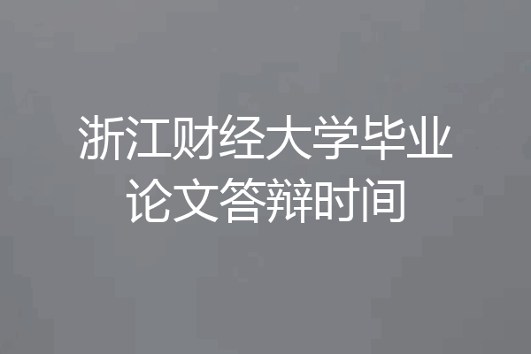 浙江财经大学毕业论文答辩时间