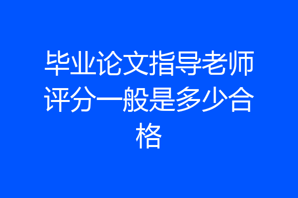 毕业论文指导老师评分一般是多少合格