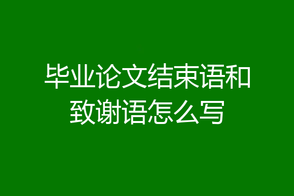 毕业论文结束语和致谢语怎么写