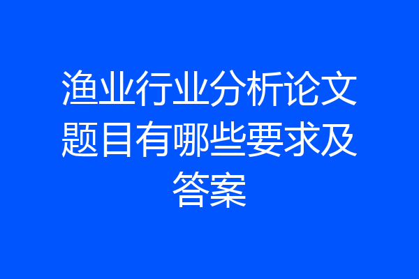 渔业行业分析论文题目有哪些要求及答案