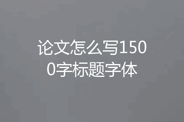 论文怎么写1500字标题字体