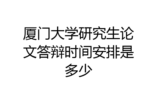 厦门大学研究生论文答辩时间安排是多少