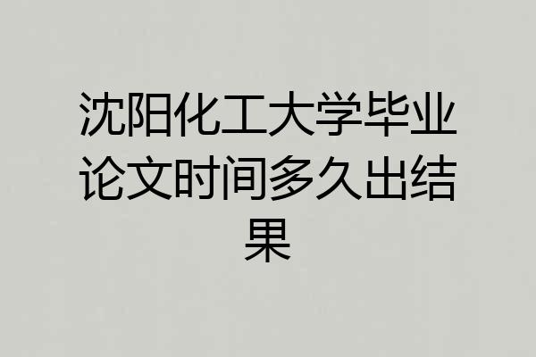 沈阳化工大学毕业论文时间多久出结果