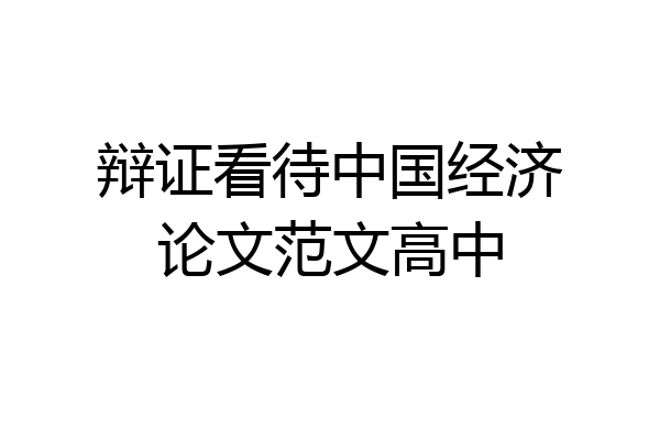 辩证看待中国经济论文范文高中